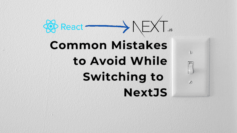 Common Mistakes to Avoid While Switching to NextJS